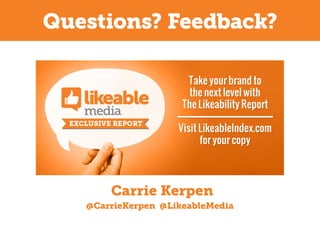 Questions? Feedback?

Carrie Kerpen
@CarrieKerpen @LikeableMedia

 