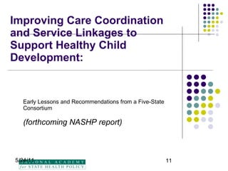 Improving Care Coordination and Service Linkages to Support Healthy Child Development: Early Lessons and Recommendations from a Five-State Consortium (forthcoming NASHP report) 