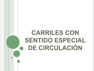 CARRILES CON
SENTIDO ESPECIAL
DE CIRCULACIÓN
 