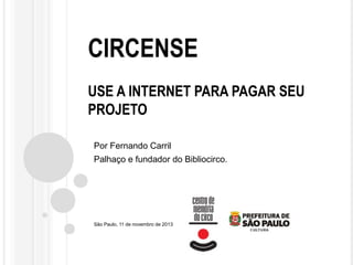 CIRCENSE
USE A INTERNET PARA PAGAR SEU
PROJETO
Por Fernando Carril
Palhaço e fundador do Bibliocirco.

São Paulo, 11 de novembro de 2013

 