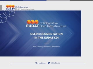 eudat.eu @eudat_eu
Rob Carrillo | Outreach Coordinator
USER DOCUMENTATION
IN THE EUDAT CDI
 
