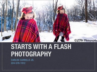 STARTS WITH A FLASH
PHOTOGRAPHY
CARLOS CARRILLO JR.
224-578-1912
 