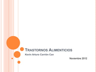 TRASTORNOS ALIMENTICIOS
Kevin Arturo Carrión Can
                           Noviembre 2012
 