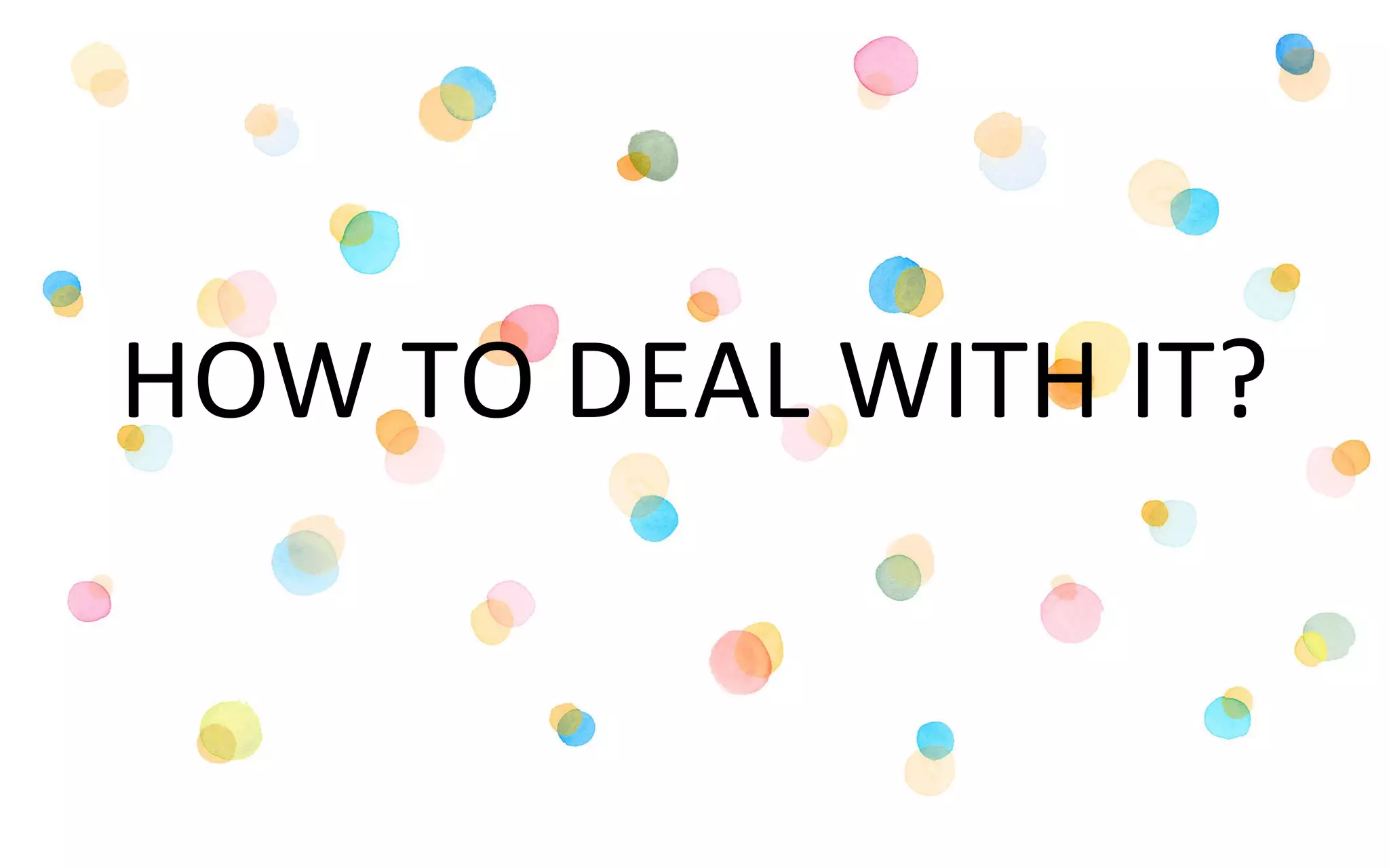 HOW TO DEAL WITH IT?