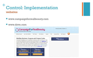 +
Control: Implementation
websites
 www.campaignforrealbeauty.com
 www.dove.com
 