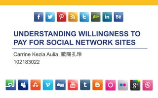 UNDERSTANDING WILLINGNESS TO
PAY FOR SOCIAL NETWORK SITES
Carrine Kezia Aulia 歐陽孔玲
102183022
 