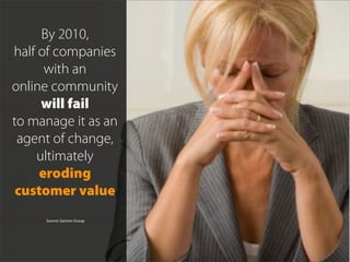 By 2010,
half of companies
      with an
online community
     will fail
to manage it as an
 agent of change,
    ultimate...