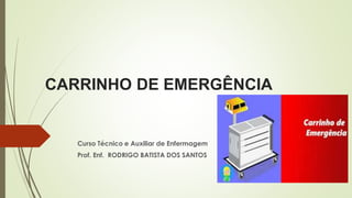 CARRINHO DE EMERGÊNCIA
Curso Técnico e Auxiliar de Enfermagem
Prof. Enf. RODRIGO BATISTA DOS SANTOS
 