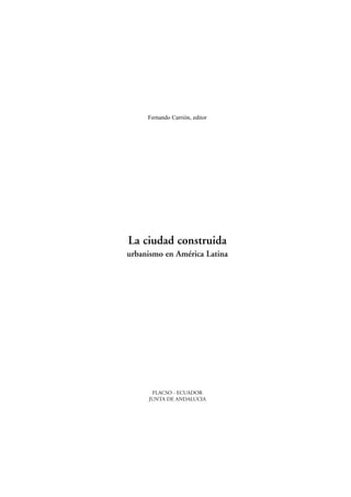 Fernando Carrión, editor
La ciudad construida
urbanismo en América Latina
FLACSO - ECUADOR
JUNTA DE ANDALUCIA
 