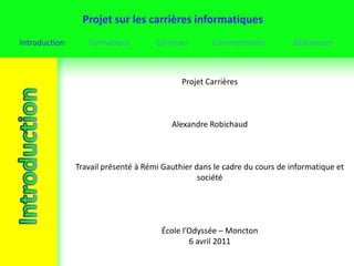 Projet Carrières Alexandre Robichaud Travail présenté à Rémi Gauthier dans le cadre du cours de informatique et société  École l’Odyssée – Moncton 6 avril 2011  