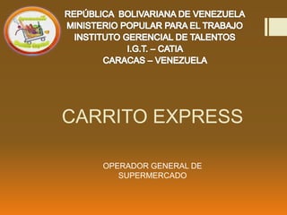 CARRITO EXPRESS
OPERADOR GENERAL DE
SUPERMERCADO
 