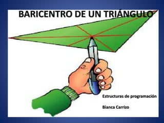 BARICENTRO DE UN TRIÁNGULO
Estructuras de programación
Bianca Carrizo
 