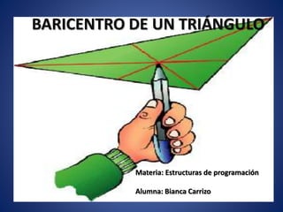 BARICENTRO DE UN TRIÁNGULO
Materia: Estructuras de programación
Alumna: Bianca Carrizo
 