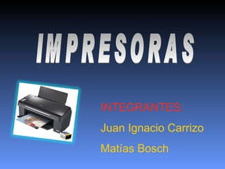 IMPRESORAS INTEGRANTES: Juan Ignacio Carrizo Matías Bosch 