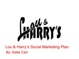 Lou & Harry’s Social Marketing Plan  By: Katie Carr 