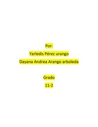 Por:
    Yarledis Pérez urango
Dayana Andrea Arango arboleda


           Grado
            11-2
 