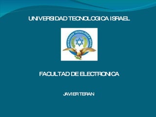 UNIVERSIDAD TECNOLOGICA ISRAEL FACULTAD DE ELECTRONICA JAVIER TERAN 