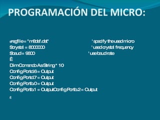 PROGRAMACIÓN DEL MICRO:   $ regfile = "m8def.dat"  ' specify the used micro $crystal = 8000000  ' used crystal frequency $baud = 9600  ' use baud rate   Dim Comando As String * 10 Config Portd.6 = Output Config Portd.7 = Output Config Portb.0 = Output Config Portb.1 = OutputConfig Portb.2 = Output   