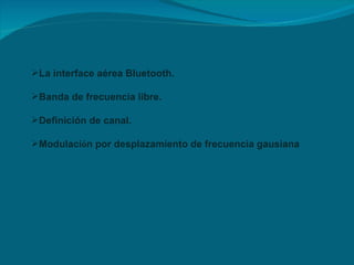La interface aérea Bluetooth. Banda de frecuencia libre. Definición de canal. Modulaci ó n por desplazamiento de frecuencia gausiana 