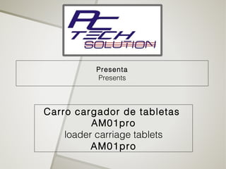 Presenta
          Presents



Carro cargador de tabletas
          AM01pro
    loader carriage tablets
          AM01pro
 