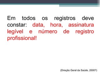 Em todos os registros deve
constar: data, hora, assinatura
legível e número de registro
profissional!
(Direção Geral da Saúde, 2000?)
 