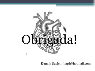 Obrigada!
E-mail: Suelen_hard@hotmail.com
 