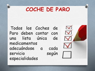COCHE DE PARO
Todos los Coches de
Paro deben contar con
una lista única de
medicamentos
adecuándose a cada
servicio según
especialidades
 