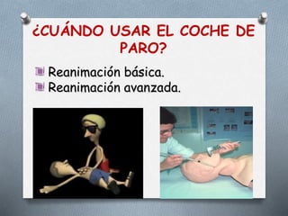 ¿CUÁNDO USAR EL COCHE DE
PARO?
Reanimación básica.
Reanimación avanzada.
 
