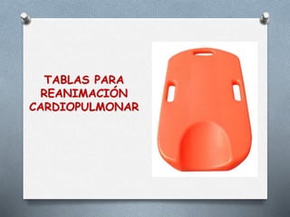 TABLAS PARA
REANIMACIÓN
CARDIOPULMONAR
 