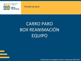 CARRO PARO
BOX REANIMACIÓN
EQUIPO
Enfermería en Unidades Críticas y Urgencias 2020-2021
 