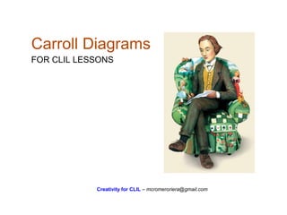 Carroll Diagrams
FOR CLIL LESSONS
Creativity for CLIL – mcromeroriera@gmail.com
 
