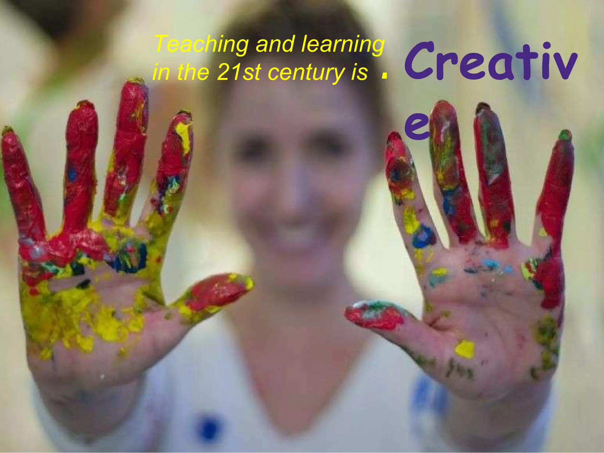 Creative Teaching and learning in the 21st century is : 