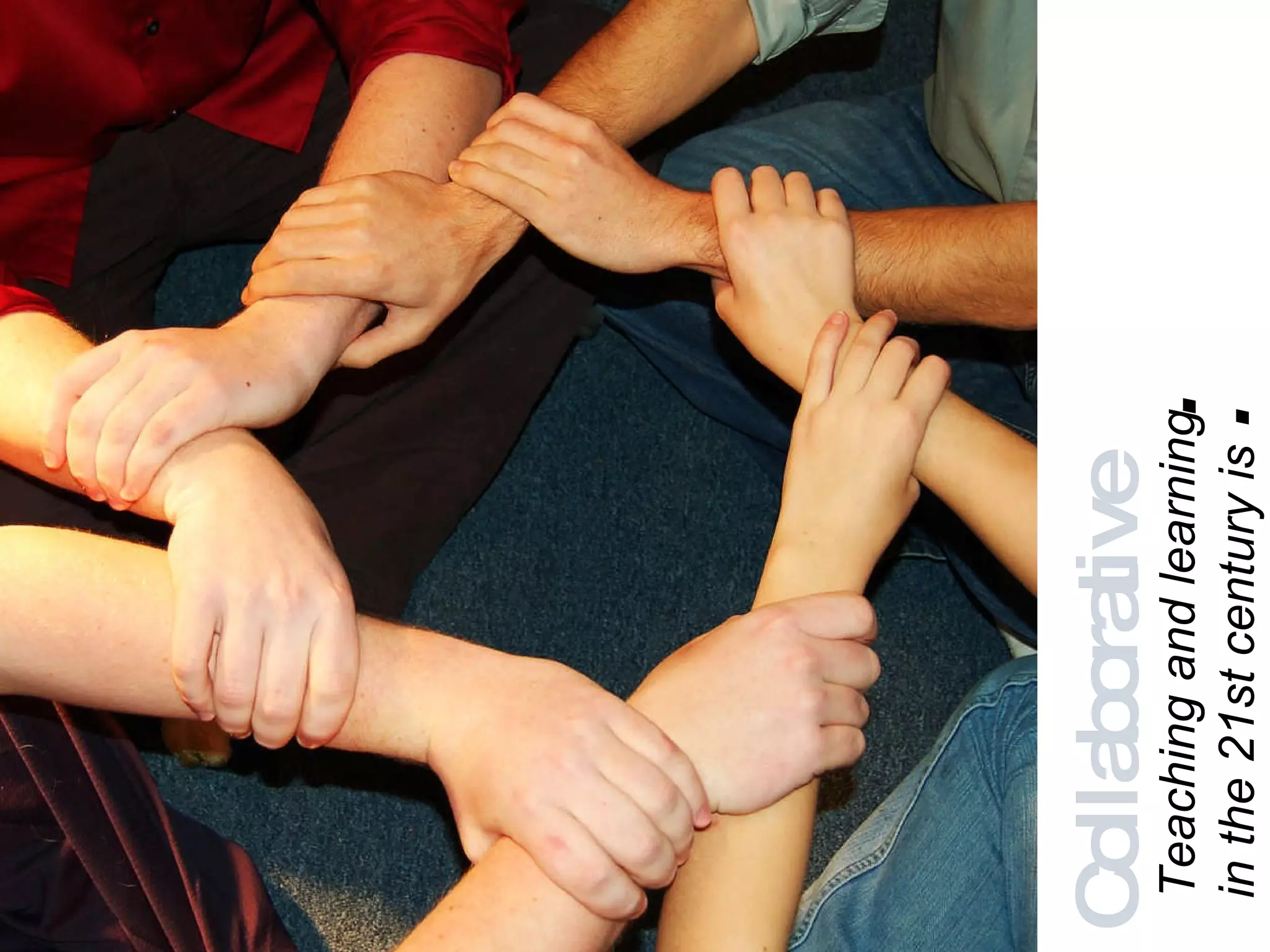 Teaching and learning in the 21st century is : Collaborative 