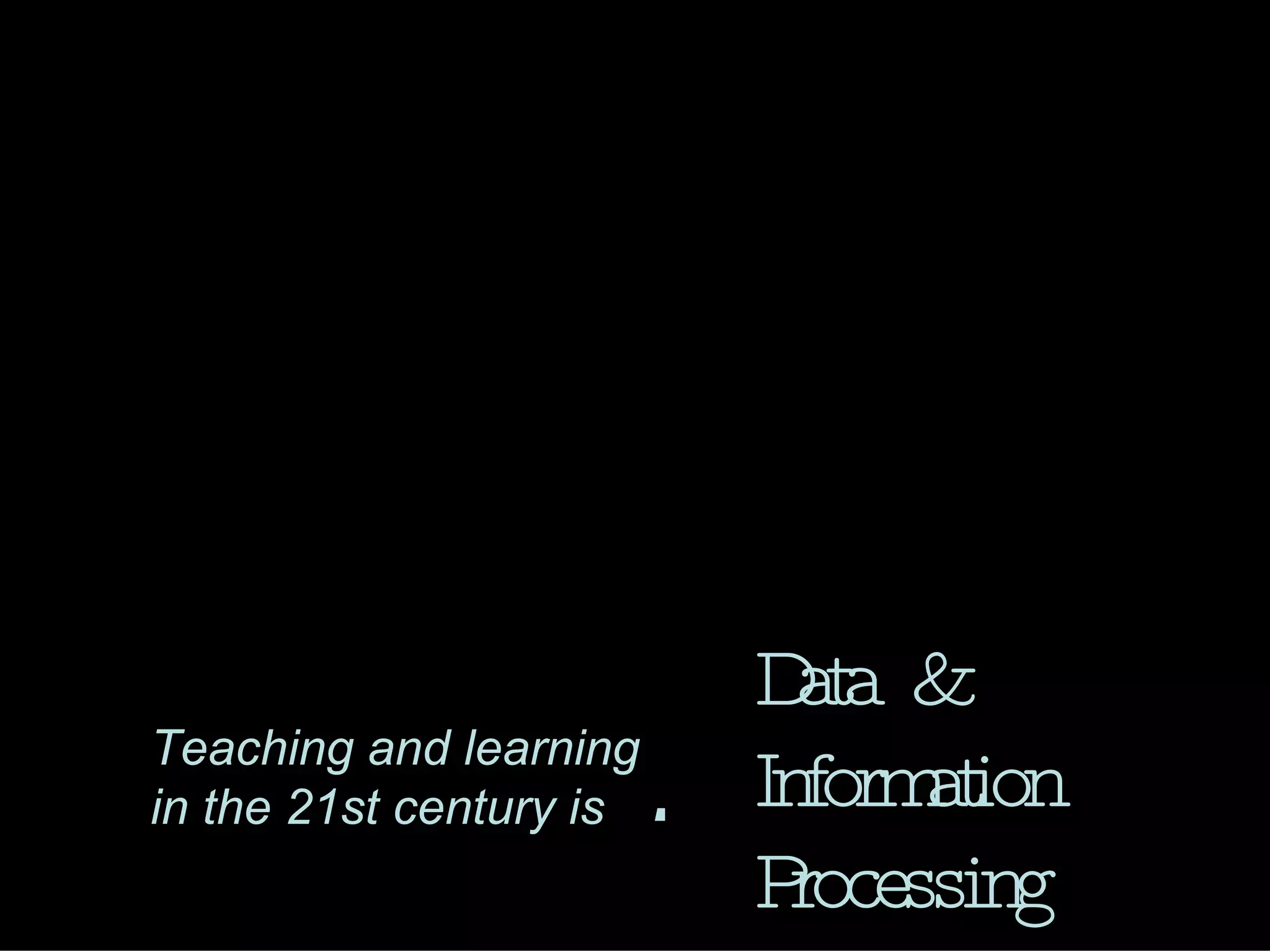 Teaching and learning in the 21st century is : Data & Information Processing 