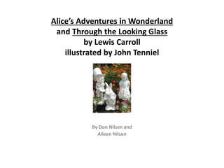 Alice’s Adventures in Wonderland
and Through the Looking Glass
by Lewis Carroll
illustrated by John Tenniel
By Don Nilsen and
Alleen Nilsen
 