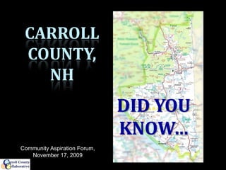 CARROLL
 COUNTY,
   NH
                              DID YOU
                              KNOW…
Community Aspiration Forum,
   November 17, 2009
 