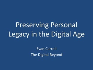 Preserving Personal Legacy in the Digital Age Evan Carroll The Digital Beyond 