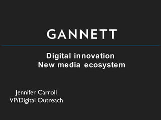 Digital innovation
New media ecosystem
Jennifer Carroll
VP/Digital Outreach
 