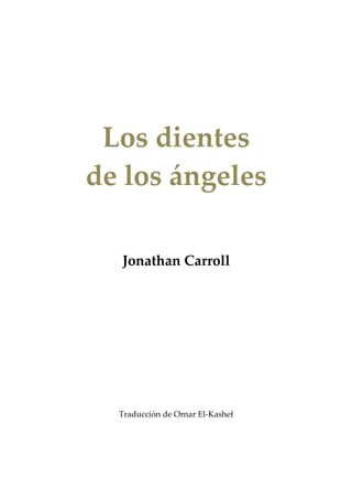 Los dientes
de los ángeles
Jonathan Carroll

Traducción de Ornar El-Kashef

 