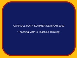 CARROLL MATH SUMMER SEMINAR 2009

  “Teaching Math is Teaching Thinking”
 