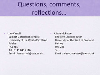 Questions, comments,
reflections…
 Lucy Carroll
Subject Librarian (Sciences)
University of the West of Scotland
Paisley
P...