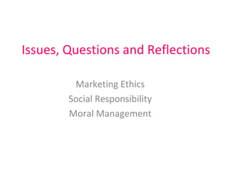 Issues, Questions and Reflections Marketing Ethics Social Responsibility Moral Management 