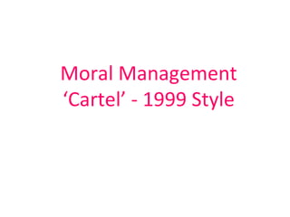 Moral Management ‘Cartel’ - 1999 Style 