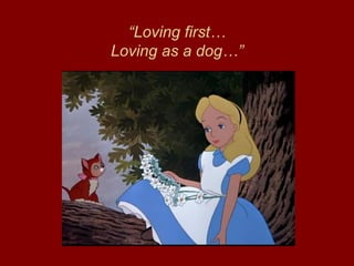 “ Loving first… Loving as a dog…” 