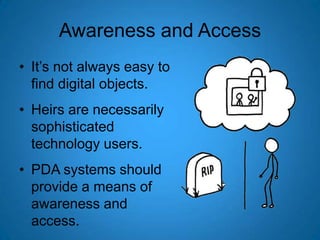 Awareness and Access<br />It’s not always easy to find digital objects.<br />Heirs are necessarily sophisticated technolog...