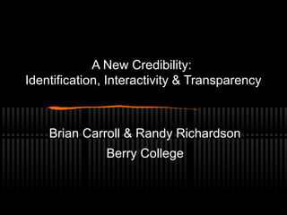 A New Credibility:
Identification, Interactivity & Transparency
Brian Carroll & Randy Richardson
Berry College
 