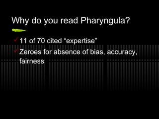 Why do you read Pharyngula?
11 of 70 cited “expertise”
Zeroes for absence of bias, accuracy,
fairness
 
