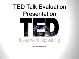 TED Talk Evaluation
   Presentation




      By: Robert Carroll
 