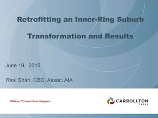 Retrofitting an Inner-Ring Suburb
Transformation and Results
June 19, 2015
Ravi Shah, CBO, Assoc. AIA
 