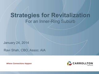 Strategies for Revitalization
For an Inner-Ring Suburb

January 24, 2014
Ravi Shah, CBO, Assoc. AIA

 